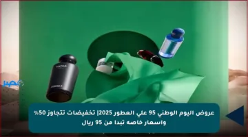عروض اليوم الوطني 95 على العطور 2025| تخفيضات تتجاوز 50% وأسعار خاصة تبدأ من 95 ريال